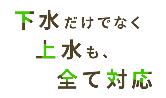 下水だけでなく上水も、全て対応